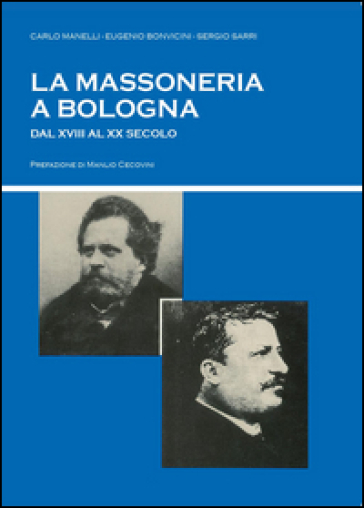 La massoneria a Bologna dal XVIII al XX secolo - Sergio Sarri - Eugenio Bonvicini - Carlo Manelli