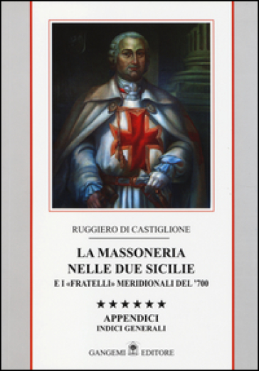 La massoneria nelle due Sicilie e i «fratelli» meridionali del '700. Appendici. Indici generali. 6: Indici gnerali - Ruggiero Di Castiglione