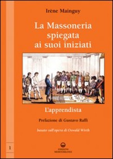 La massoneria spiegata ai suoi iniziati. 1: L'apprendista. Basato sull'opera di Oswald Wirth - Irène Mainguy