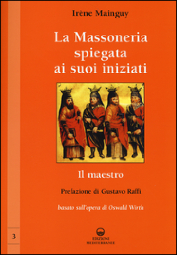 La massoneria spiegata ai suoi iniziati. 3.Il maestro. Basato sull'opera di Oswald Wirth - Irène Mainguy