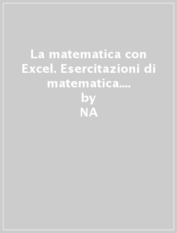 La matematica con Excel. Esercitazioni di matematica. Per le Scuole superiori - Flavio Patetta  NA