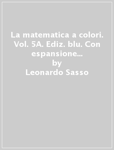 La matematica a colori. Vol. 5A. Ediz. blu. Con espansione online. Per le Scuole superiori. Con e-book - Leonardo Sasso