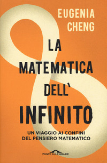 La matematica dell'infinito. Un viaggio ai confini del pensiero matematico - Eugenia Cheng