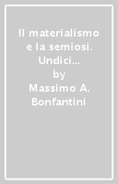 Il materialismo e la semiosi. Undici saggi: analisi, interpretazioni, proposte