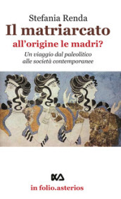 Il matriarcato. All origine le madri? Un viaggio dal paleolitico alle società contemporanee