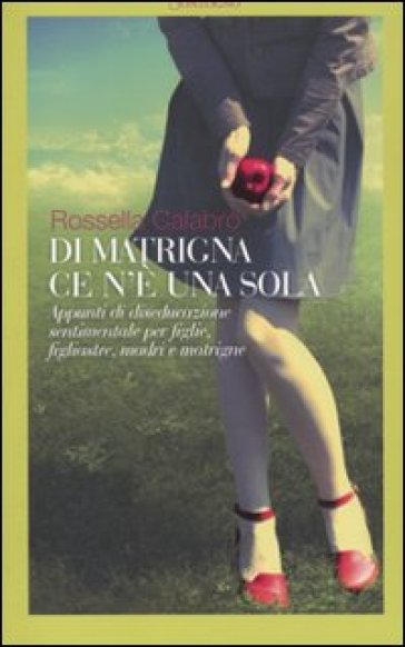 Di matrigna ce n'è una sola. Appunti di diseducazione sentimentale per figlie, figliastre, madri e matrigne - Rossella Calabrò