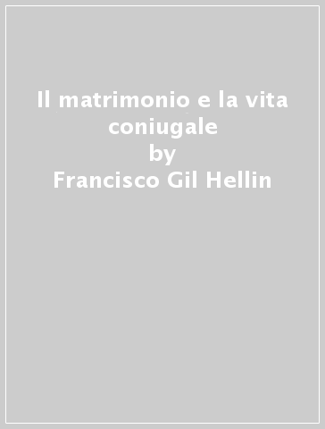Il matrimonio e la vita coniugale - Francisco Gil Hellin