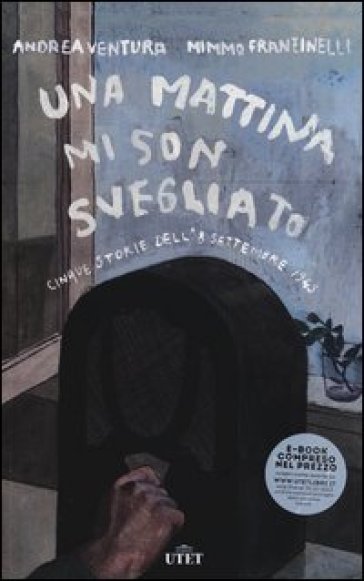 Una mattina mi son svegliato. 5 storie dell'8 settembre 1943 - Mimmo Franzinelli - Andrea Ventura