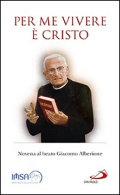 Per me vivere è Cristo. Novena al beato Giacomo Alberione