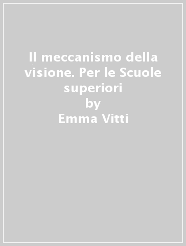 Il meccanismo della visione. Per le Scuole superiori - Emma Vitti - Mariella Folchi