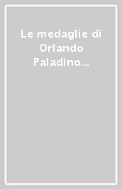 Le medaglie di Orlando Paladino Orlandini nelle collezioni del Museo numismatico della Zecca. Catalogo delle incisioni