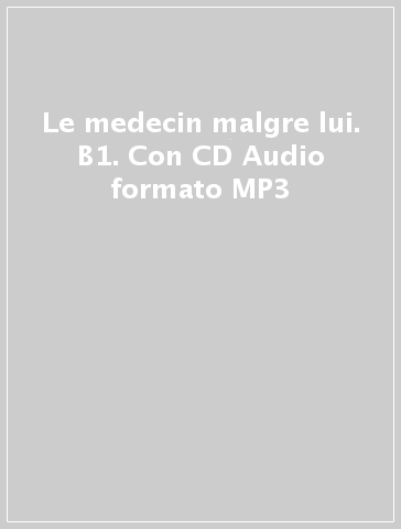 Le medecin malgre lui. B1. Con CD Audio formato MP3
