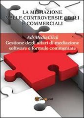 La mediazione nelle controversie civili e commerciali. AdrMediaClick. Gestione degli affari di mediazione