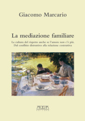 La mediazione familiare. La cultura del rispetto anche se l amore non c è più. Dal conflitto distruttivo alla relazione costruttiva