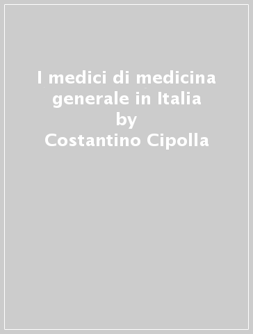 I medici di medicina generale in Italia - Costantino Cipolla - Cleto Corposanto - Willem Tousijn