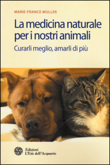 La medicina naturale per i nostri animali. Curarli meglio, amarli di più - Marie-France Muller