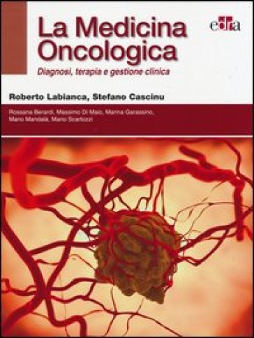 La medicina oncologica. Diagnosi, terapia e gestione clinica - Roberto Labianca - Stefano Cascinu