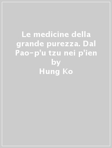 Le medicine della grande purezza. Dal Pao-p'u tzu nei p'ien - Hung Ko