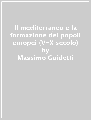 Il mediterraneo e la formazione dei popoli europei (V-X secolo) - Massimo Guidetti