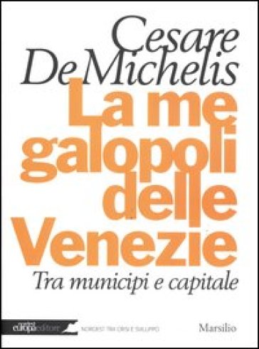 La megalopoli delle Venezie. Tra municipi e capitale - Cesare G. De Michelis