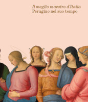 Il meglio maestro d Italia. Perugino nel suo tempo. Ediz. illustrata