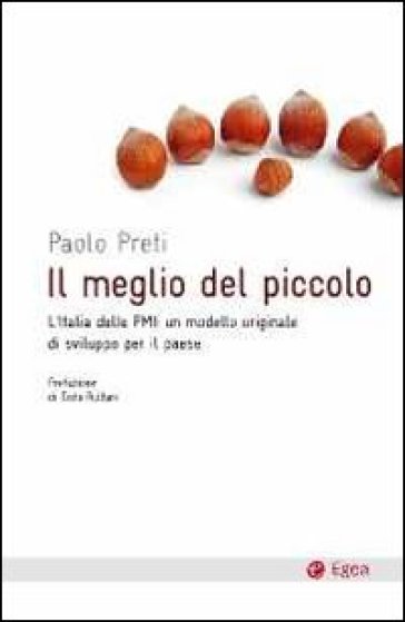 Il meglio del piccolo. L'Italia delle PMI: un modello originale di sviluppo per il Paese - Paolo Preti