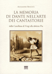 La memoria di Dante nell arte dei cantastorie dalla Castellana di Vergi alla dolente Pia. Con la versione integrale dei poemetti in ottava rima: «La Pia de» Tolomei» (quattro versioni), «Il conte Ugolino», «Francesca da Rimini», «Ghino di Tacco»