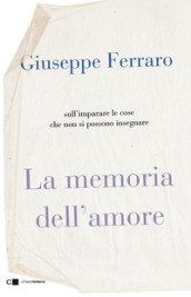 La memoria dell amore. Sull imparare le cose che non si possono insegnare