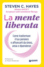 La mente liberata. Come trasformare il tuo pensiero e affrancarti da stress, ansia e dipendenze