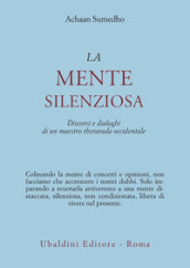 La mente silenziosa. Discorsi e dialoghi di un maestro theravada occidentale