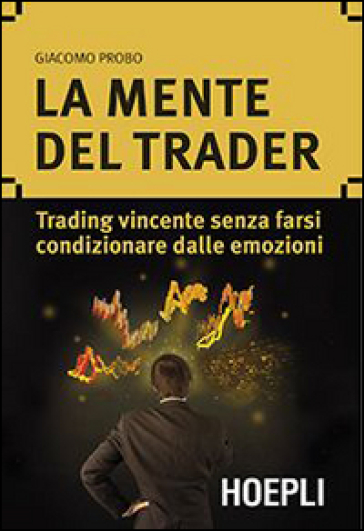 La mente del trader. Trading vincente senza farsi condizionare dalle emozioni - Giacomo Probo