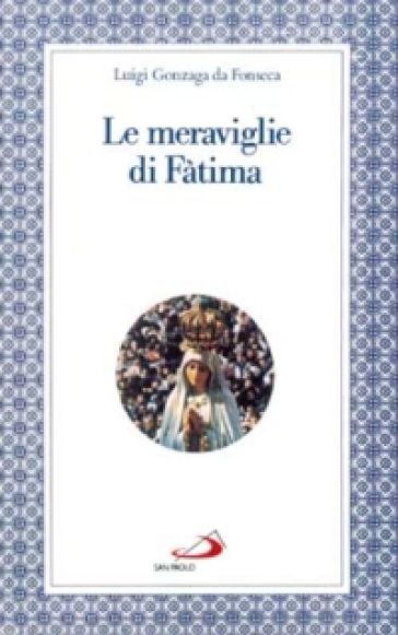 Le meraviglie di Fatima. Apparizioni, culto, miracoli - Luigi Gonzaga da Fonseca