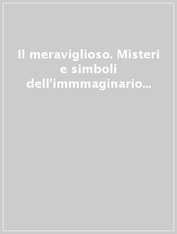 Il meraviglioso. Misteri e simboli dell'immmaginario occidentale