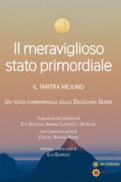 Il meraviglioso stato primordiale. Il tantra Mejung. Un testo fondamentale dello Dzogchen Semde