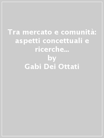 Tra mercato e comunità: aspetti concettuali e ricerche empiriche sul distretto industriale - Gabi Dei Ottati