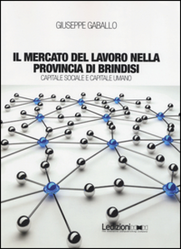 Il mercato del lavoro nella provincia di Brindisi. Capitale sociale e capitale umano - Giuseppe Gaballo