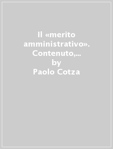 Il «merito amministrativo». Contenuto, rilievo giuridico e correlata «giurisdizione» - Paolo Cotza