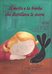 Il merlo e la bimba che distillava le storie. Ediz. illustrata