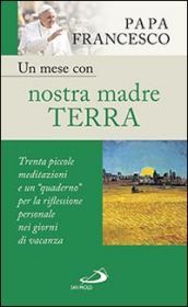 Un mese con nostra madre terra. Trenta piccole meditazioni e un «quaderno» per la meditazione personale nei giorni di vacanza