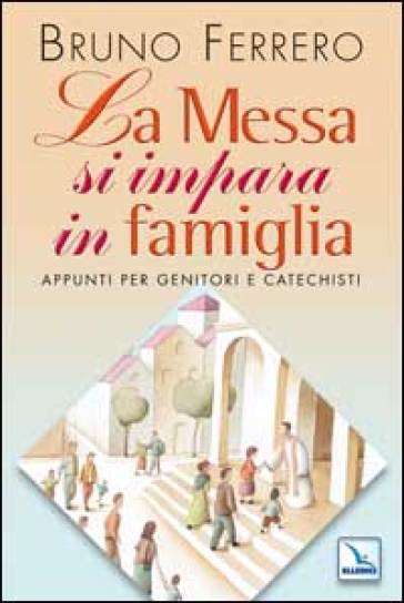 La messa si impara in famiglia. Appunti per genitori e catechisti - Bruno Ferrero