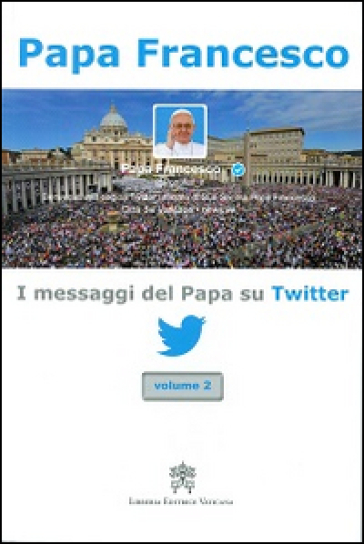 I messaggi del papa su Twitter. 2. - Papa Francesco (Jorge Mario Bergoglio)