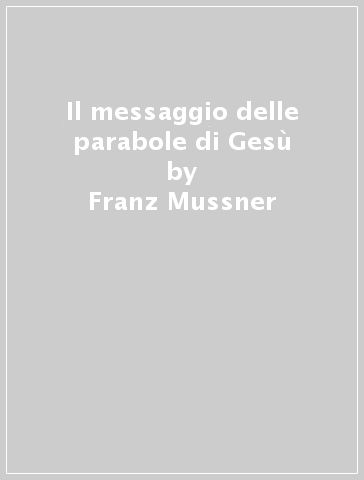 Il messaggio delle parabole di Gesù - Franz Mussner