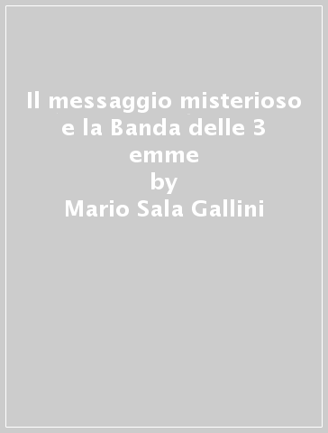Il messaggio misterioso e la Banda delle 3 emme - Mario Sala Gallini