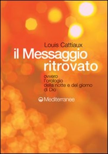 Il messaggio ritrovato. L'orologio della notte e del giorno di Dio - Louis Cattiaux