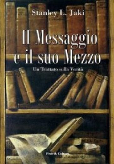 Il messaggio e il suo mezzo. Un trattato sulla verità - Stanley L. Jaki