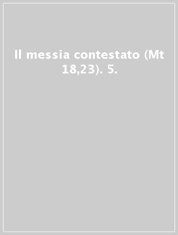 Il messia contestato (Mt 18,23). 5.