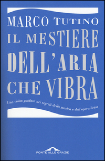 Il mestiere dell'aria che vibra. Una visita guidata nei segreti della musica e dell'opera lirica - Marco Tutino