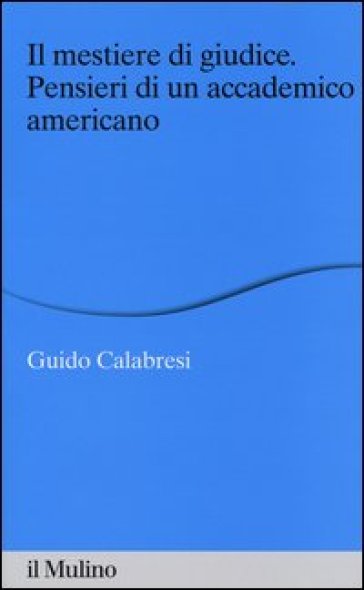 Il mestiere di giudice. Pensieri di un accademico americano. Alberico Gentili Lectures (Macerata, 19-21 marzo 2012) - Guido Calabresi