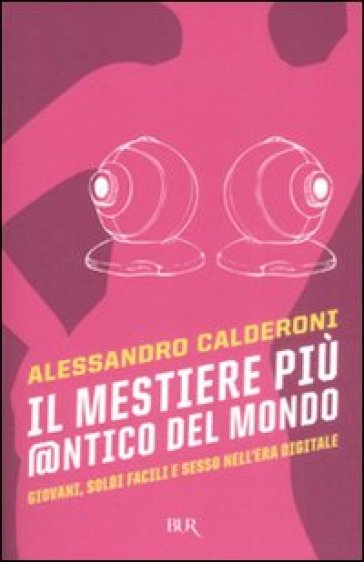 Il mestiere più @ntico del mondo. Giovani, soldi facili e sesso nell'era digitale - Alessandro Calderoni
