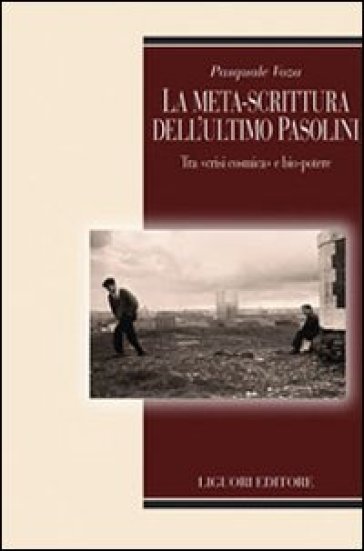 La meta-scrittura dell'ultimo Pasolini. Tra «crisi cosmica» e bio-potere - Pasquale Voza